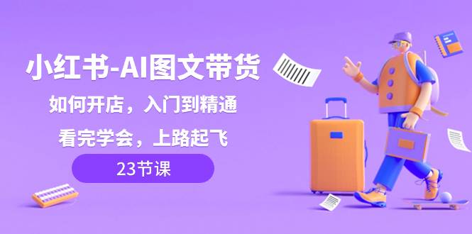 图片[1]-小红书-AI图文带货，如何开店，入门到精通，看完学会，上路起飞！-链启库 lianqiku.com